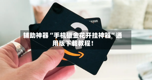 辅助神器“手机砸金花开挂神器”通用版下载教程！-第1张图片
