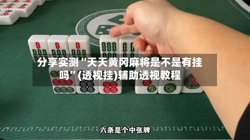 分享实测“天天黄冈麻将是不是有挂吗	”(透视挂)辅助透视教程-第1张图片