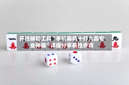 开挂辅助工具“手机麻将十打九赢专业神器”详细分享装挂步骤-第1张图片