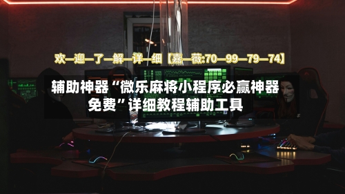 辅助神器“微乐麻将小程序必赢神器免费”详细教程辅助工具-第2张图片