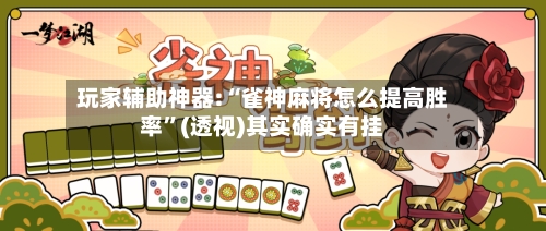 玩家辅助神器:“雀神麻将怎么提高胜率”(透视)其实确实有挂-第1张图片