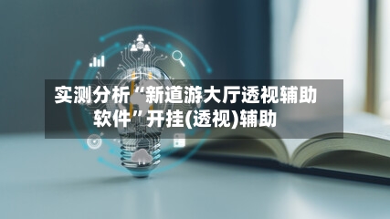 实测分析“新道游大厅透视辅助软件”开挂(透视)辅助-第1张图片