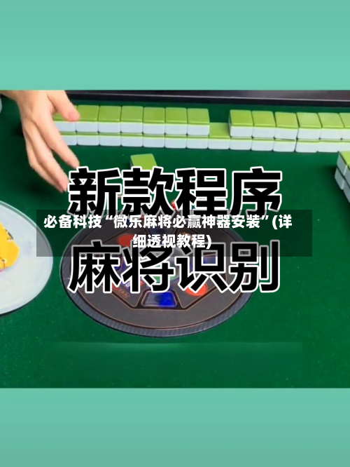 必备科技“微乐麻将必赢神器安装”(详细透视教程)