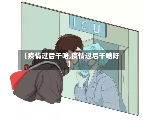 【疫情过后干啥,疫情过后干啥好】