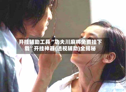 开挂辅助工具“功夫川麻将免费挂下载”开挂神器{透视辅助}全揭秘-第1张图片