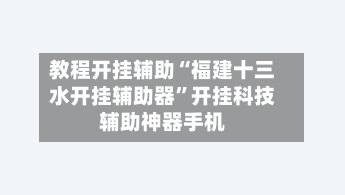 教程开挂辅助“福建十三水开挂辅助器”开挂科技辅助神器手机-第1张图片