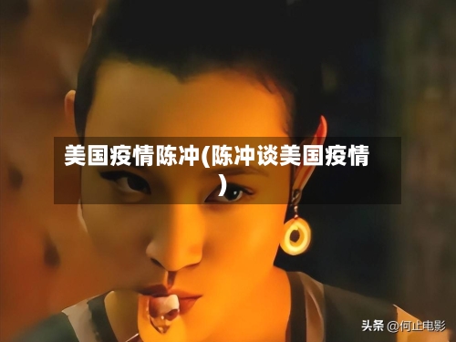 美国疫情陈冲(陈冲谈美国疫情)-第2张图片