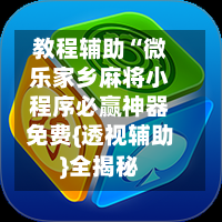 教程辅助“微乐家乡麻将小程序必赢神器免费{透视辅助}全揭秘-第1张图片