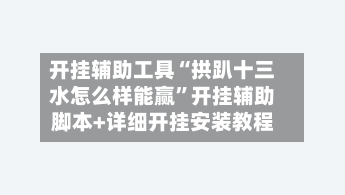 开挂辅助工具“拱趴十三水怎么样能赢”开挂辅助脚本+详细开挂安装教程-第2张图片