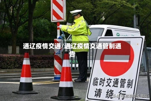 通辽疫情交通/通辽疫情交通管制通告-第1张图片