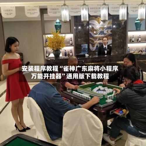 安装程序教程“雀神广东麻将小程序万能开挂器	”通用版下载教程-第3张图片