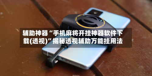 辅助神器“手机麻将开挂神器软件下载(透视)”揭秘透视辅助万能挂用法-第1张图片