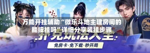 万能开挂辅助“微乐斗地主建房间的能按挂吗”详细分享装挂步骤