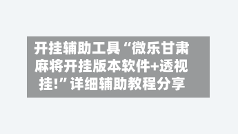 开挂辅助工具“微乐甘肃麻将开挂版本软件+透视挂!	”详细辅助教程分享-第2张图片