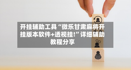 开挂辅助工具“微乐甘肃麻将开挂版本软件+透视挂!”详细辅助教程分享