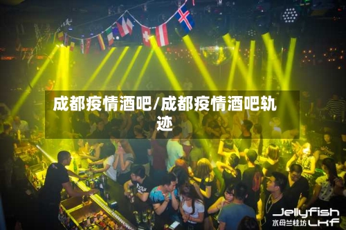 成都疫情酒吧/成都疫情酒吧轨迹