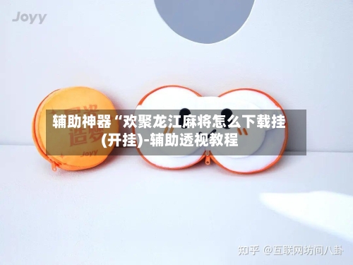 辅助神器“欢聚龙江麻将怎么下载挂(开挂)-辅助透视教程-第1张图片