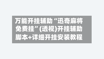 万能开挂辅助“迅奇麻将免费挂”(透视)开挂辅助脚本+详细开挂安装教程-第3张图片