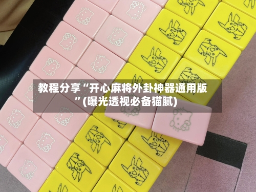 教程分享“开心麻将外卦神器通用版	”(曝光透视必备猫腻)-第1张图片