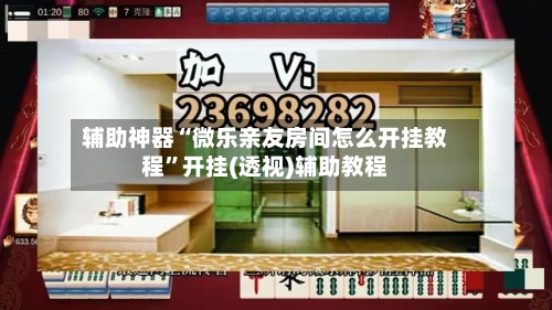 辅助神器“微乐亲友房间怎么开挂教程”开挂(透视)辅助教程