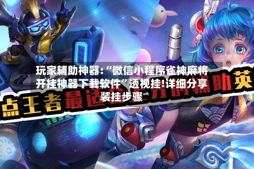 玩家辅助神器:“微信小程序雀神麻将开挂神器下载软件”透视挂!详细分享装挂步骤