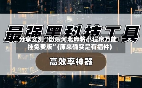 分享实测“微乐河北麻将小程序万能挂免费版”(原来确实是有插件)-第1张图片