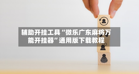 辅助开挂工具“微乐广东麻将万能开挂器”通用版下载教程