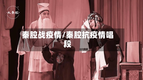 秦腔战疫情/秦腔抗疫情唱段