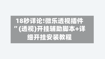 18秒详论!微乐透视插件”(透视)开挂辅助脚本+详细开挂安装教程
