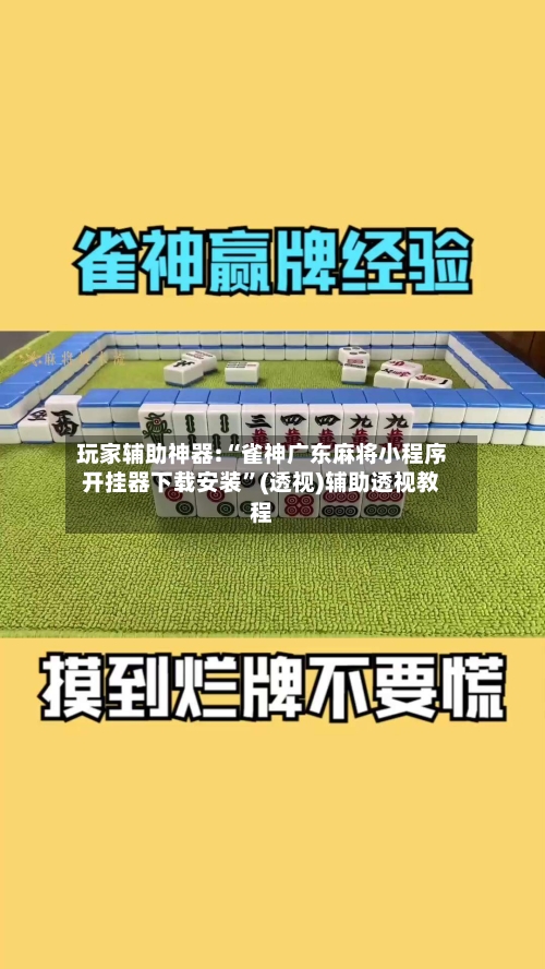 玩家辅助神器:“雀神广东麻将小程序开挂器下载安装”(透视)辅助透视教程