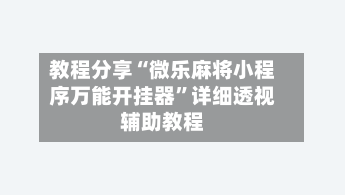 教程分享“微乐麻将小程序万能开挂器”详细透视辅助教程-第1张图片