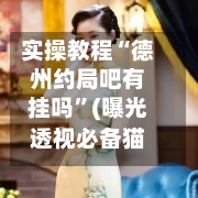 实操教程“德州约局吧有挂吗”(曝光透视必备猫腻)-第1张图片