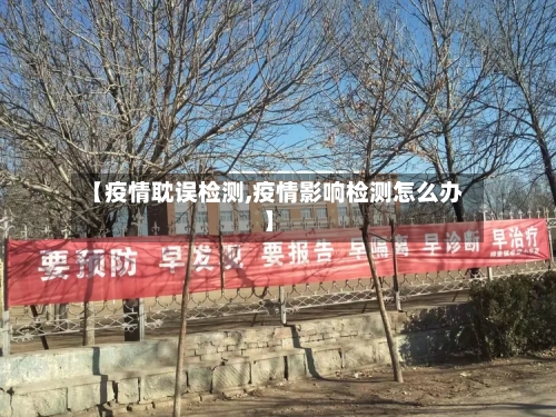 【疫情耽误检测,疫情影响检测怎么办】