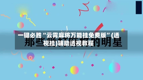 一键必胜“云霄麻将万能挂免费版”(透视挂)辅助透视教程-第1张图片
