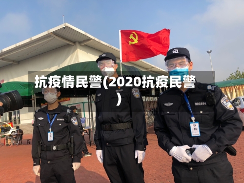 抗疫情民警(2020抗疫民警)