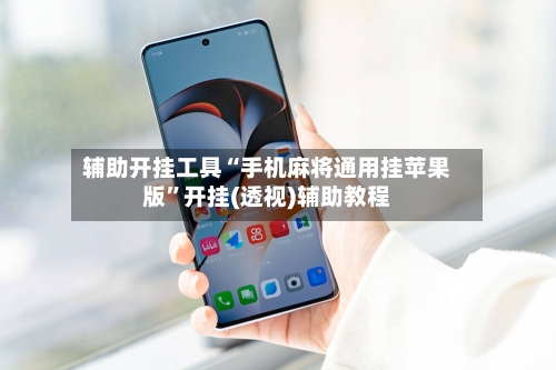 辅助开挂工具“手机麻将通用挂苹果版”开挂(透视)辅助教程