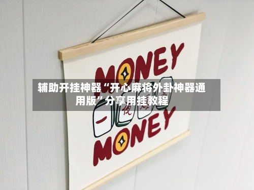辅助开挂神器“开心麻将外卦神器通用版	”分享用挂教程-第1张图片