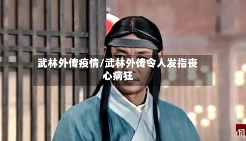 武林外传疫情/武林外传令人发指丧心病狂