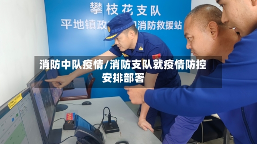 消防中队疫情/消防支队就疫情防控安排部署