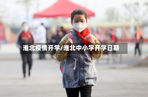 淮北疫情开学/淮北中小学开学日期-第2张图片