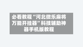 必看教程“河北微乐麻将万能开挂器”科技辅助神器手机版教程-第2张图片