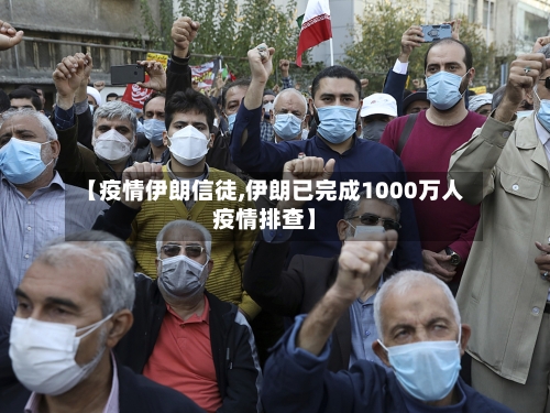 【疫情伊朗信徒,伊朗已完成1000万人疫情排查】-第1张图片