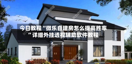 今日教程“微乐自建房怎么提高胜率”详细外挂透视辅助软件教程