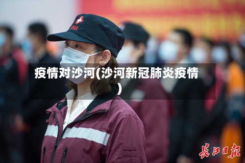 疫情对沙河(沙河新冠肺炎疫情)