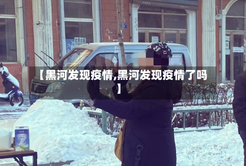 【黑河发现疫情,黑河发现疫情了吗】