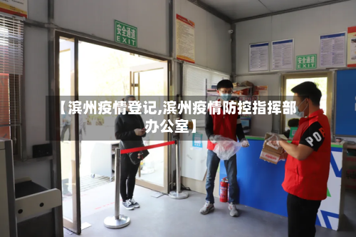 【滨州疫情登记,滨州疫情防控指挥部办公室】-第1张图片