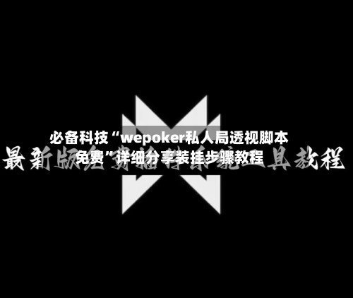 必备科技“wepoker私人局透视脚本免费”详细分享装挂步骤教程