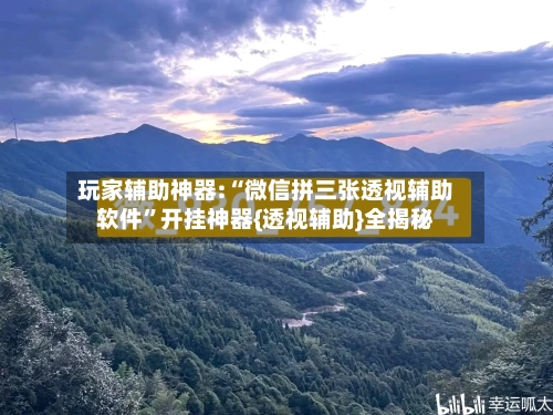 玩家辅助神器:“微信拼三张透视辅助软件”开挂神器{透视辅助}全揭秘