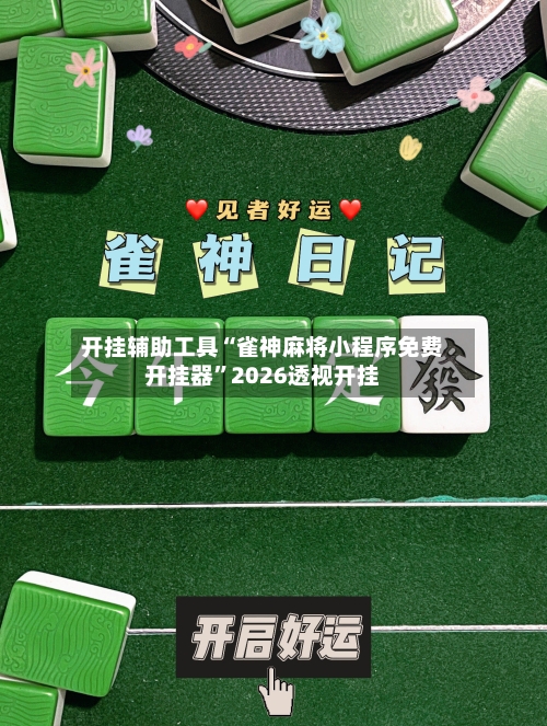 开挂辅助工具“雀神麻将小程序免费开挂器”2026透视开挂-第2张图片