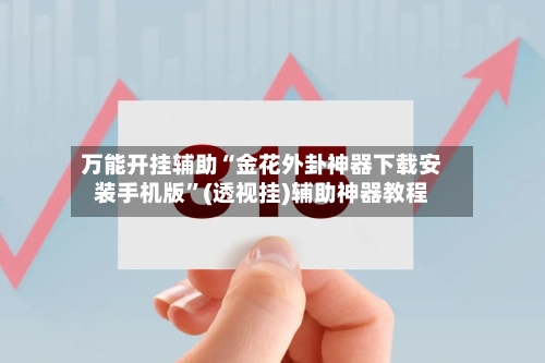 万能开挂辅助“金花外卦神器下载安装手机版”(透视挂)辅助神器教程